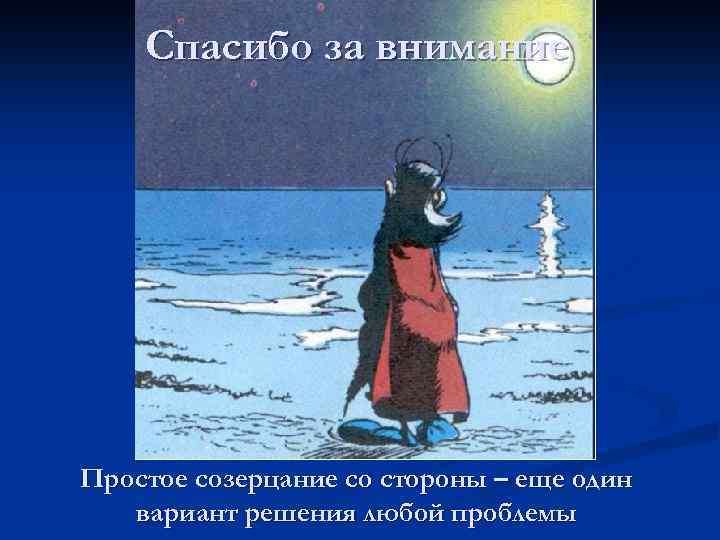 Спасибо за внимание Простое созерцание со стороны – еще один вариант решения любой проблемы