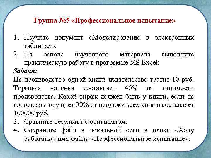 Группа № 5 «Профессиональное испытание» 1. Изучите документ «Моделирование в электронных таблицах» . 2.