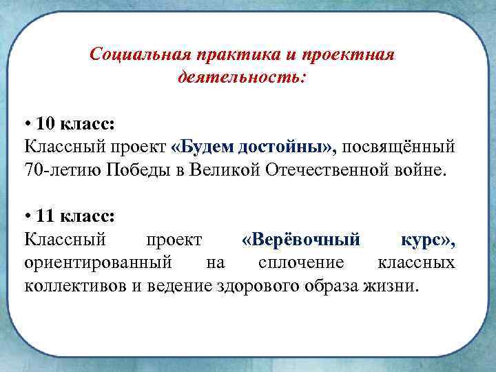 Социальная практика и проектная деятельность: • 10 класс: Классный проект «Будем достойны» , посвящённый