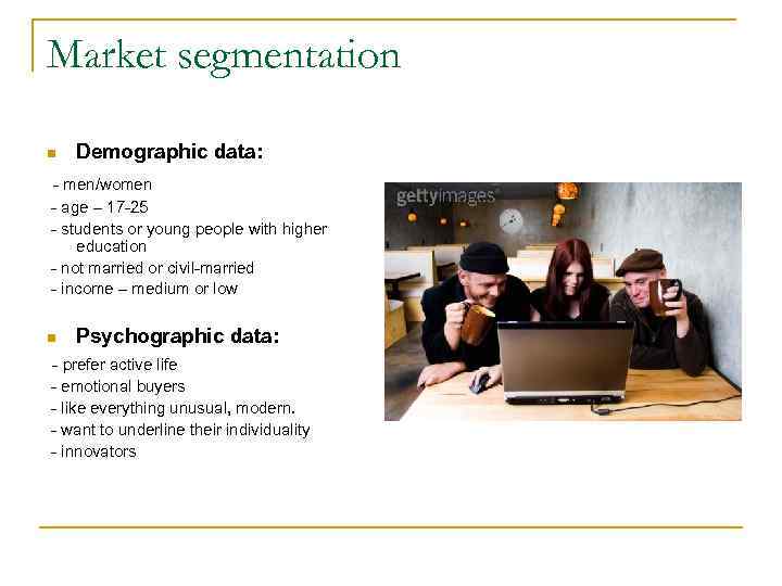 Market segmentation n Demographic data: - men/women - age – 17 -25 - students