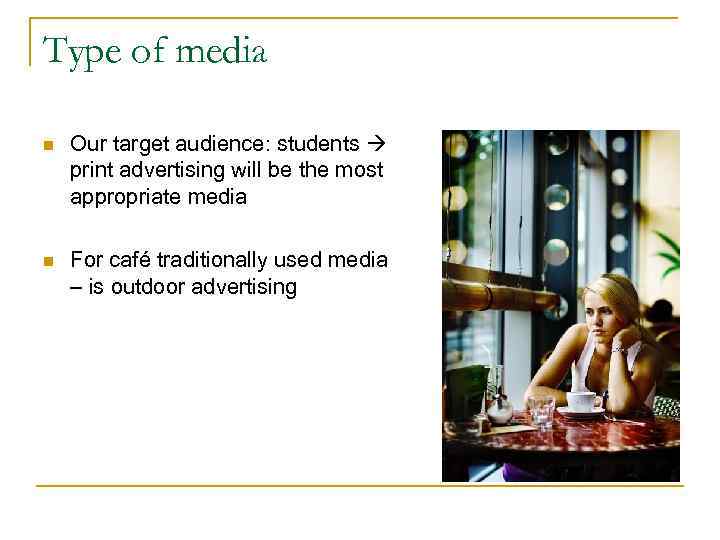 Type of media n Our target audience: students print advertising will be the most