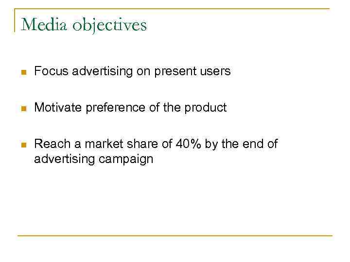 Media objectives n Focus advertising on present users n Motivate preference of the product