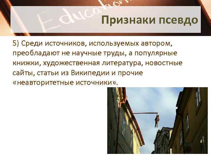 Признаки псевдо 5) Среди источников, используемых автором, преобладают не научные труды, а популярные книжки,