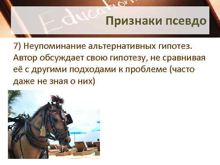 Признаки псевдо 7) Неупоминание альтернативных гипотез. Автор обсуждает свою гипотезу, не сравнивая её с