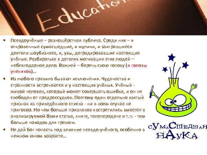  • Псевдоучёные – разношёрстная публика. Среди них – и откровенные сумасшедшие, и жулики,