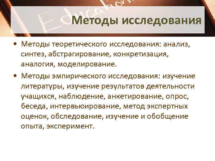 Методы исследования • Методы теоретического исследования: анализ, синтез, абстрагирование, конкретизация, аналогия, моделирование. • Методы