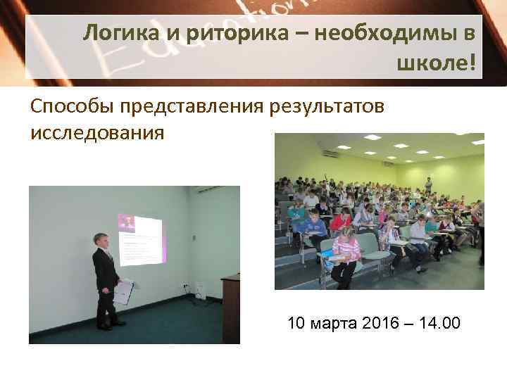 Логика и риторика – необходимы в школе! Способы представления результатов исследования 10 марта 2016