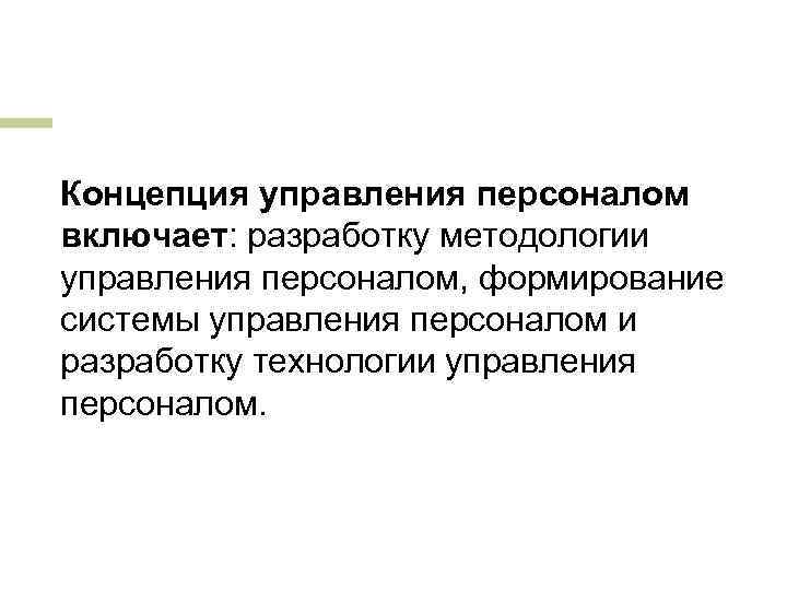 Концепция управления персоналом включает: разработку методологии управления персоналом, формирование системы управления персоналом и разработку