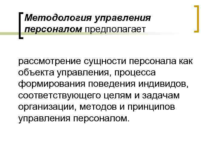 Методология управления персоналом предполагает рассмотрение сущности персонала как объекта управления, процесса формирования поведения индивидов,