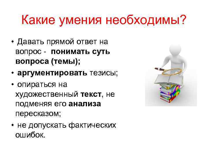 Какие умения необходимы? • Давать прямой ответ на вопрос - понимать суть вопроса (темы);