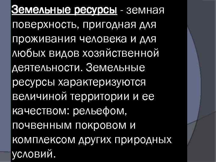 Земельные ресурсы - земная поверхность, пригодная для проживания человека и для любых видов хозяйственной
