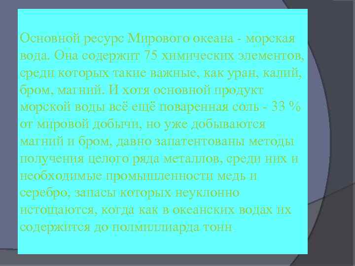 Основной ресурс Мирового океана - морская вода. Она содержит 75 химических элементов, среди которых