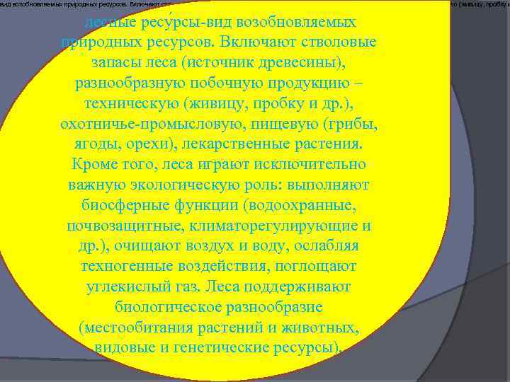 вид возобновляемых природных ресурсов. Включают стволовые запасы леса (источник древесины), разнообразную побочную продукцию –