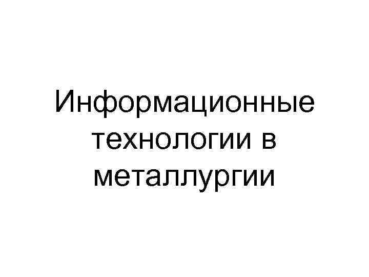 Информационные технологии в металлургии 