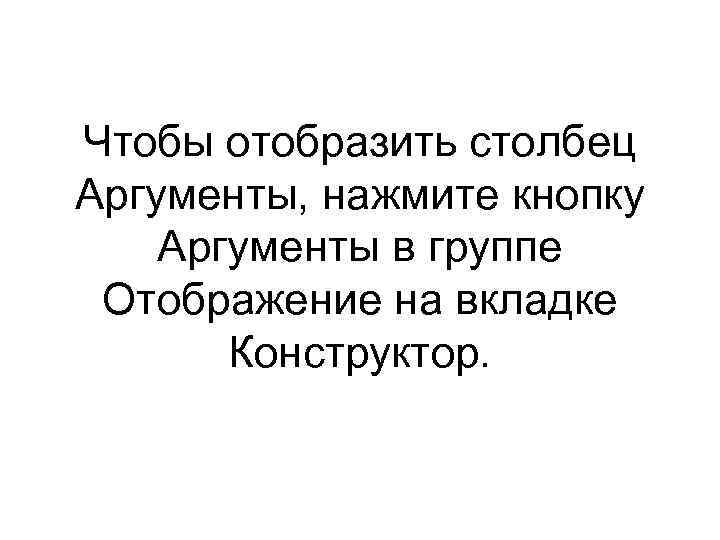 Чтобы отобразить столбец Аргументы, нажмите кнопку Аргументы в группе Отображение на вкладке Конструктор. 