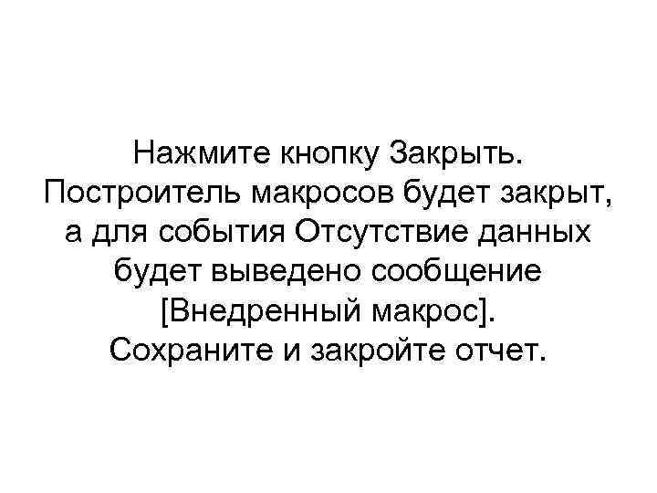 Нажмите кнопку Закрыть. Построитель макросов будет закрыт, а для события Отсутствие данных будет выведено