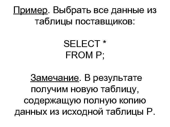 Пример. Выбрать все данные из таблицы поставщиков: SELECT * FROM P; Замечание. В результате