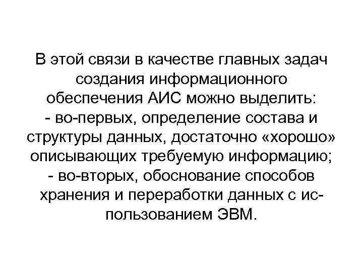 В этой связи в качестве главных задач создания информационного обеспечения АИС можно выделить: -