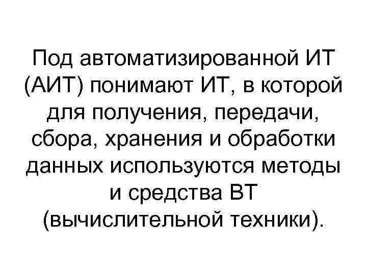 Под автоматизированной ИТ (АИТ) понимают ИТ, в которой для получения, передачи, сбора, хранения и