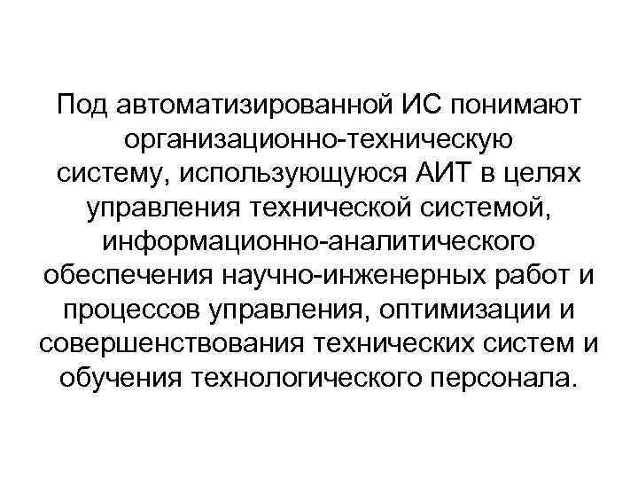 Под автоматизированной ИС понимают организационно-техническую систему, использующуюся АИТ в целях управления технической системой, информационно-аналитического