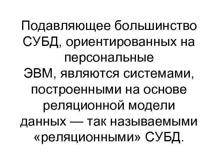 Подавляющее большинство СУБД, ориентированных на персональные ЭВМ, являются системами, построенными на основе реляционной модели
