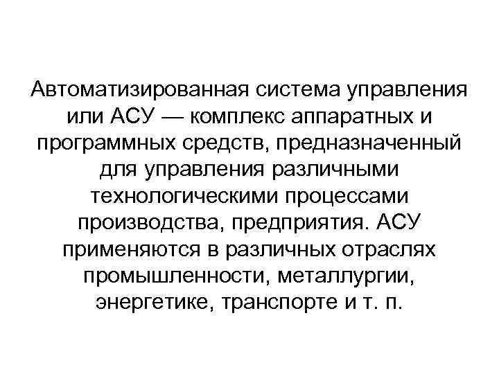 Автоматизированная система управления или АСУ — комплекс аппаратных и программных средств, предназначенный для управления
