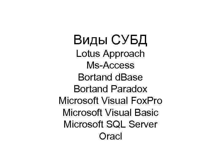 Виды СУБД Lotus Approach Ms-Access Bortand d. Base Bortand Paradox Microsoft Visual Fox. Pro