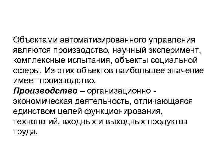 Объектами автоматизированного управления являются производство, научный эксперимент, комплексные испытания, объекты социальной сферы. Из этих