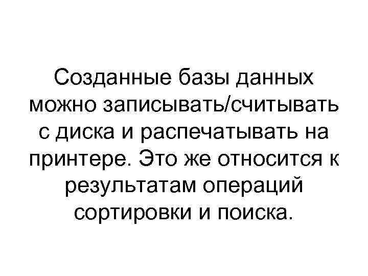 Созданные базы данных можно записывать/считывать с диска и распечатывать на принтере. Это же относится