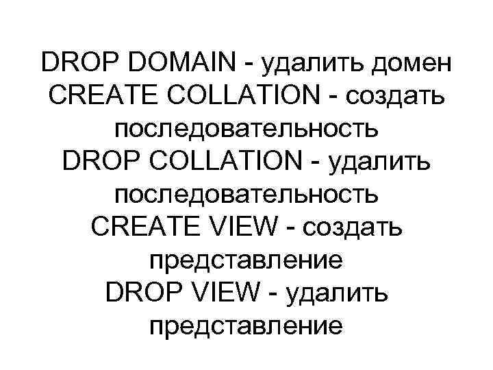 DROP DOMAIN - удалить домен CREATE COLLATION - создать последовательность DROP COLLATION - удалить