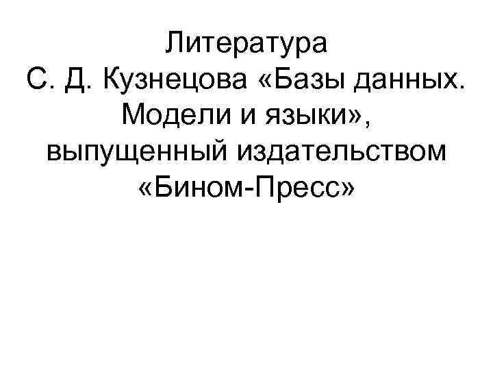Литература С. Д. Кузнецова «Базы данных. Модели и языки» , выпущенный издательством «Бином-Пресс» 