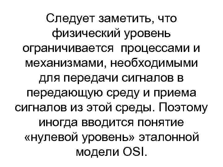 Следует заметить, что физический уровень ограничивается процессами и механизмами, необходимыми для передачи сигналов в