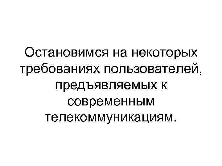 Остановимся на некоторых требованиях пользователей, предъявляемых к современным телекоммуникациям. 