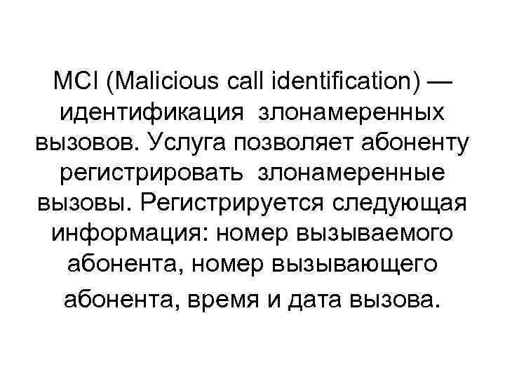 MCI (Malicious call identification) — идентификация злонамеренных вызовов. Услуга позволяет абоненту регистрировать злонамеренные вызовы.