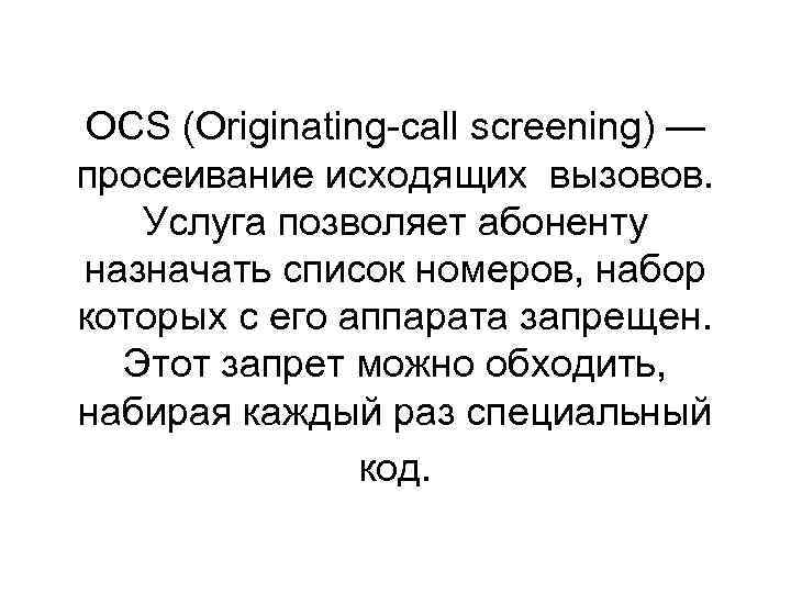 OCS (Originating-call screening) — просеивание исходящих вызовов. Услуга позволяет абоненту назначать список номеров, набор