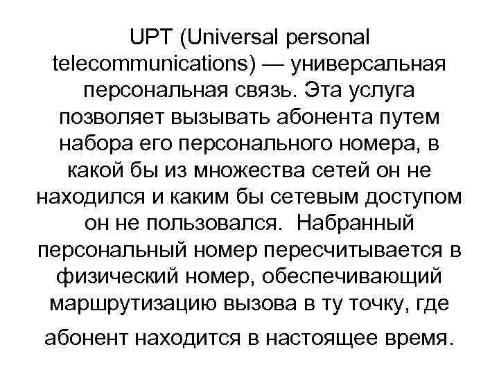 UPT (Universal personal telecommunications) — универсальная персональная связь. Эта услуга позволяет вызывать абонента путем