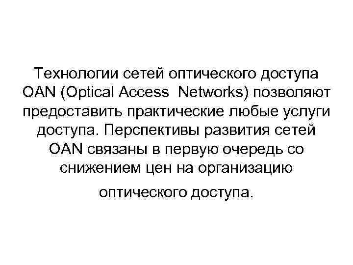 Технологии сетей оптического доступа OAN (Optical Access Networks) позволяют предоставить практические любые услуги доступа.