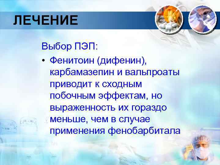 ЛЕЧЕНИЕ Выбор ПЭП: • Фенитоин (дифенин), карбамазепин и вальпроаты приводит к сходным побочным эффектам,