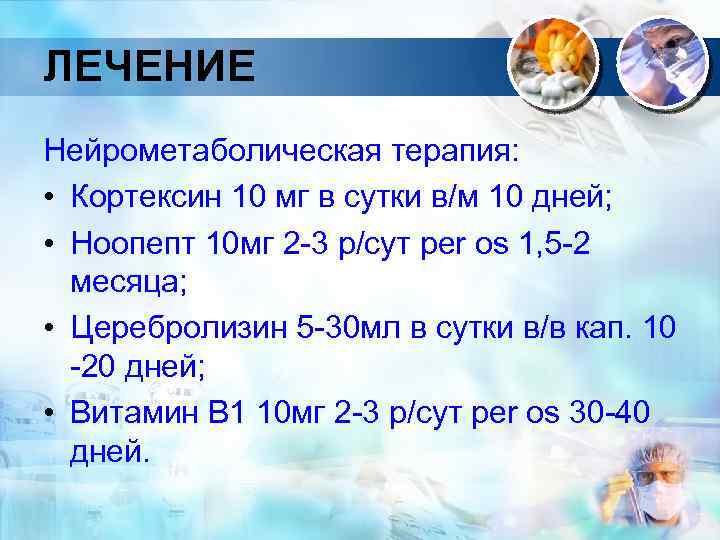ЛЕЧЕНИЕ Нейрометаболическая терапия: • Кортексин 10 мг в сутки в/м 10 дней; • Ноопепт