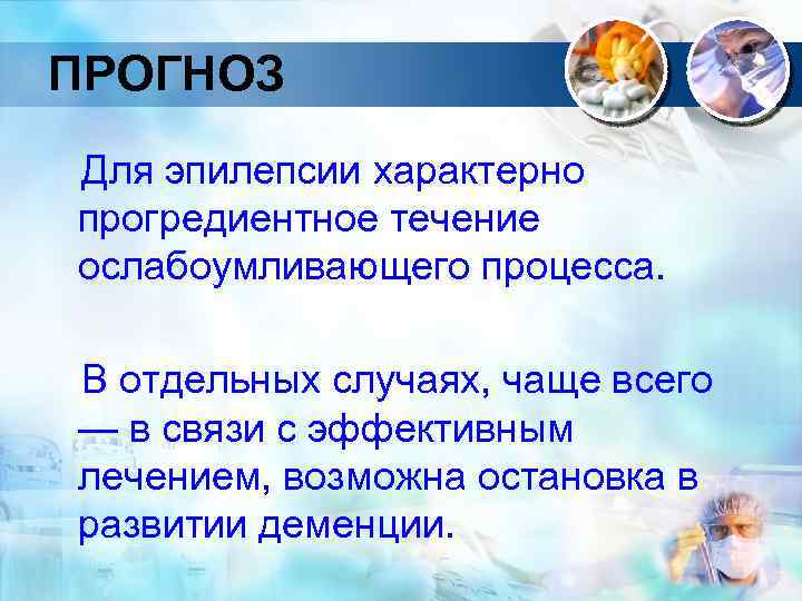 ПРОГНОЗ Для эпилепсии характерно прогредиентное течение ослабоумливающего процесса. В отдельных случаях, чаще всего —