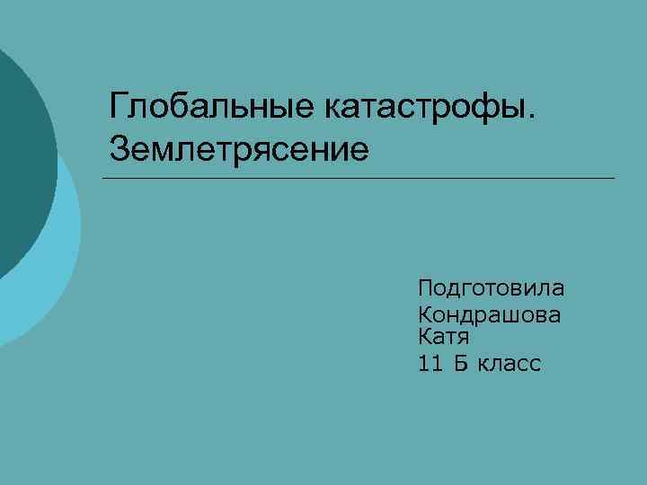 Глобальные катастрофы. Землетрясение Подготовила Кондрашова Катя 11 Б класс 
