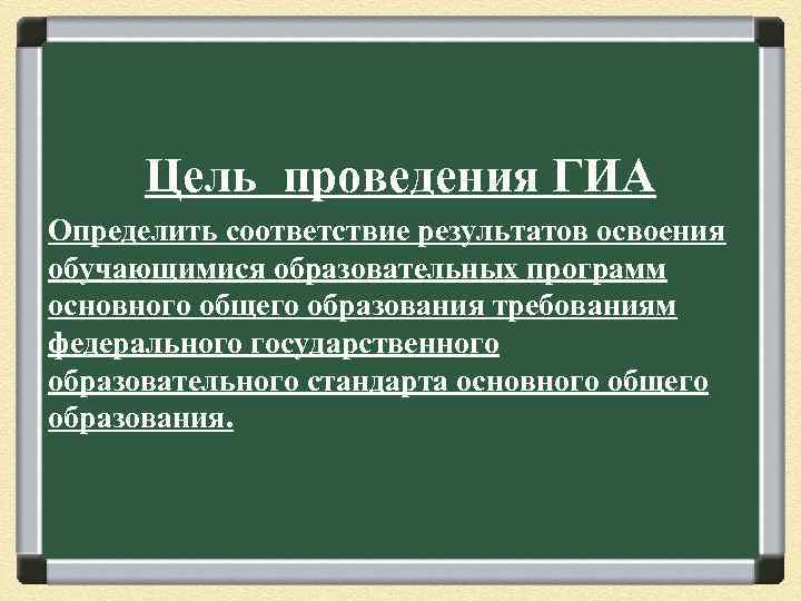 Цель проведения ГИА Определить соответствие результатов освоения обучающимися образовательных программ основного общего образования требованиям