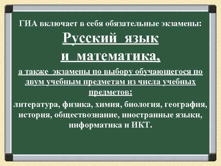 ГИА включает в себя обязательные экзамены: Русский язык и математика, а также экзамены по