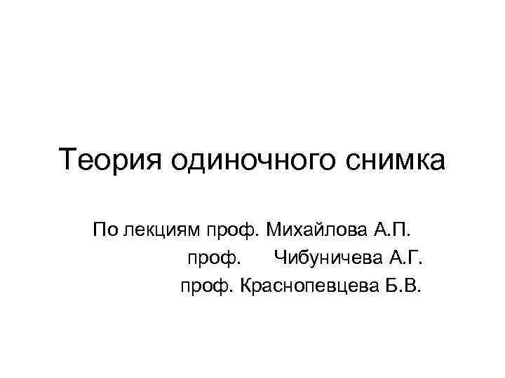 Теория одиночного снимка По лекциям проф. Михайлова А. П. проф. Чибуничева А. Г. проф.