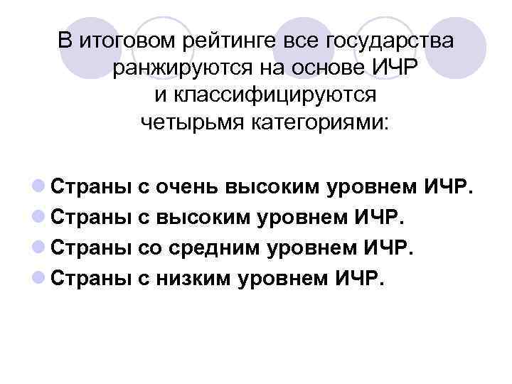 В итоговом рейтинге все государства ранжируются на основе ИЧР и классифицируются четырьмя категориями: l