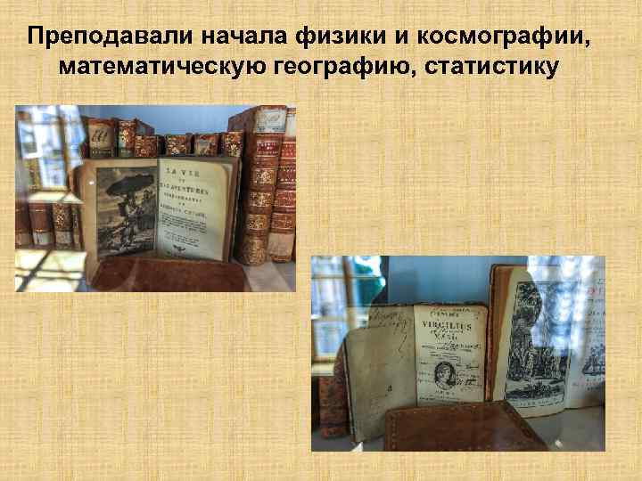 Преподавали начала физики и космографии, математическую географию, статистику 