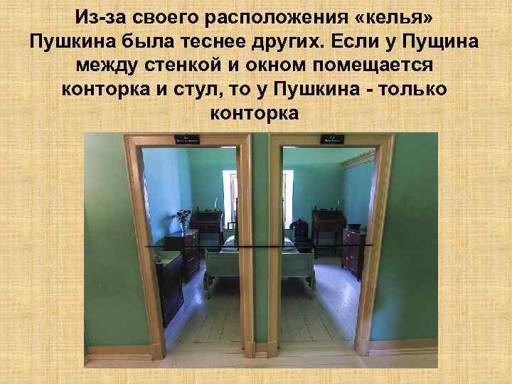 Из-за своего расположения «келья» Пушкина была теснее других. Если у Пущина между стенкой и