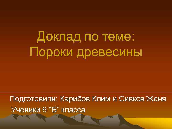 Доклад по теме: Пороки древесины Подготовили: Карибов Клим и Сивков Женя Ученики 6 “Б”