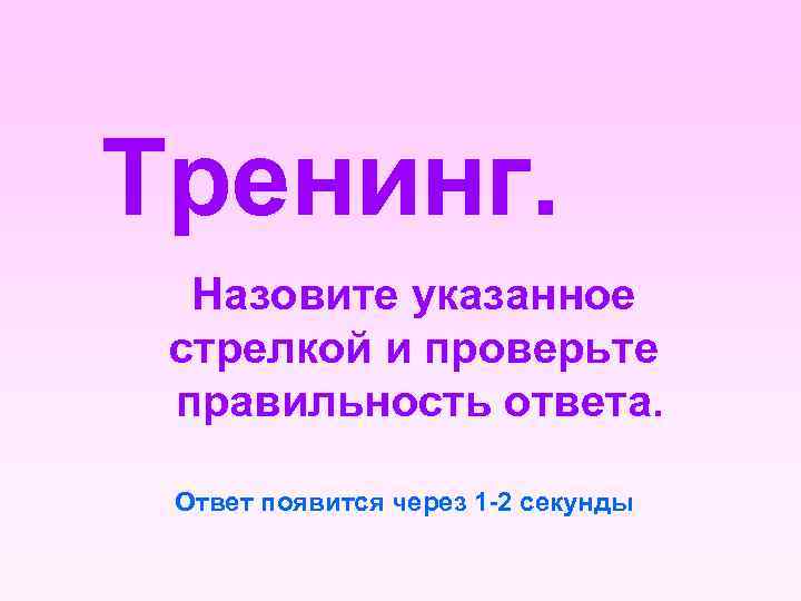 Тренинг. Назовите указанное стрелкой и проверьте правильность ответа. Ответ появится через 1 -2 секунды
