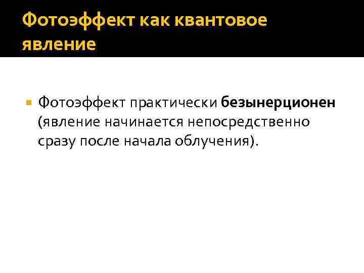 Фотоэффект как квантовое явление Фотоэффект практически безынерционен (явление начинается непосредственно сразу после начала облучения).